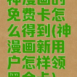 神漫画的免费卡怎么得到(神漫画新用户怎样领黑金卡)