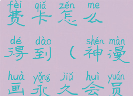 神漫画的免费卡怎么得到(神漫画永久会员软件下载)