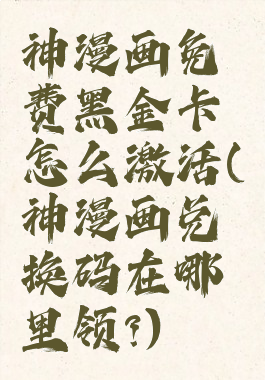神漫画免费黑金卡怎么激活(神漫画兑换码在哪里领?)