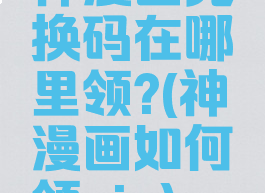 神漫画兑换码在哪里领?(神漫画如何领vip)