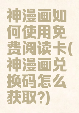 神漫画如何使用免费阅读卡(神漫画兑换码怎么获取?)