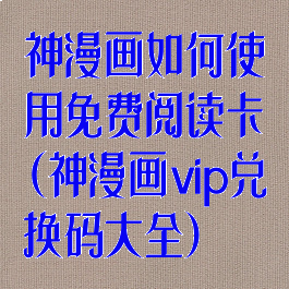 神漫画如何使用免费阅读卡(神漫画vip兑换码大全)