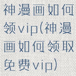 神漫画如何领vip(神漫画如何领取免费vip)