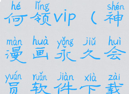 神漫画如何领vip(神漫画永久会员软件下载)