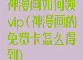 神漫画如何领vip(神漫画的免费卡怎么得到)