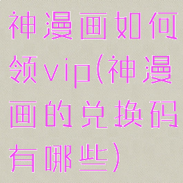 神漫画如何领vip(神漫画的兑换码有哪些)