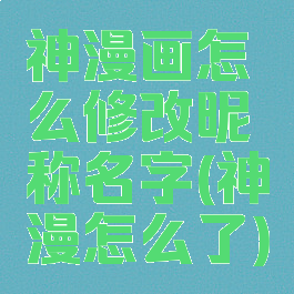 神漫画怎么修改昵称名字(神漫怎么了)
