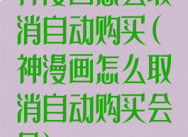 神漫画怎么取消自动购买(神漫画怎么取消自动购买会员)