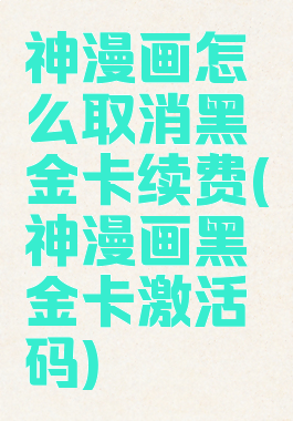 神漫画怎么取消黑金卡续费(神漫画黑金卡激活码)