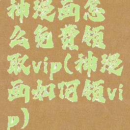 神漫画怎么免费领取vip(神漫画如何领vip)