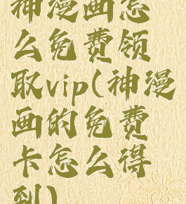 神漫画怎么免费领取vip(神漫画的免费卡怎么得到)
