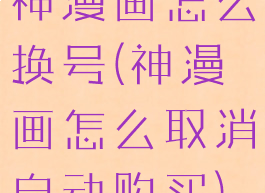 神漫画怎么换号(神漫画怎么取消自动购买)