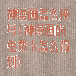神漫画怎么换号(神漫画的免费卡怎么得到)