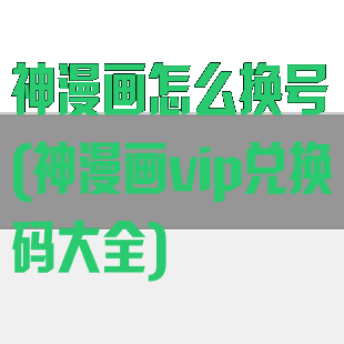 神漫画怎么换号(神漫画vip兑换码大全)