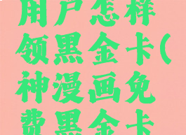 神漫画新用户怎样领黑金卡(神漫画免费黑金卡怎么激活)