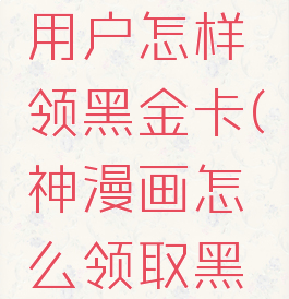 神漫画新用户怎样领黑金卡(神漫画怎么领取黑金免费卡)