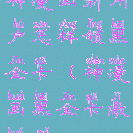 神漫画新用户怎样领黑金卡(神漫画黑金卡激活码)