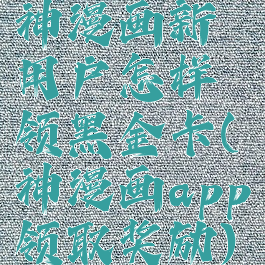 神漫画新用户怎样领黑金卡(神漫画app领取奖励)