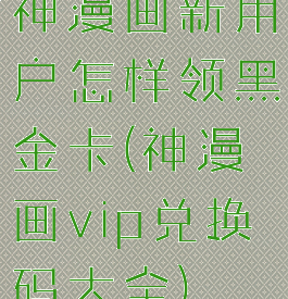 神漫画新用户怎样领黑金卡(神漫画vip兑换码大全)