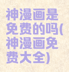 神漫画是免费的吗(神漫画免费大全)