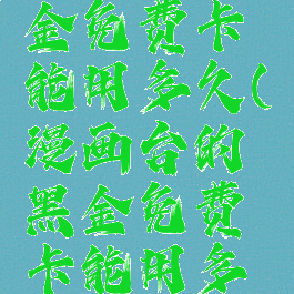 神漫画黑金免费卡能用多久(漫画台的黑金免费卡能用多久)