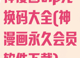 神漫画vip兑换码大全(神漫画永久会员软件下载)