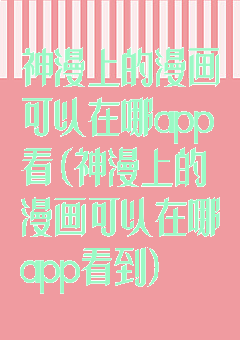 神漫上的漫画可以在哪app看(神漫上的漫画可以在哪app看到)