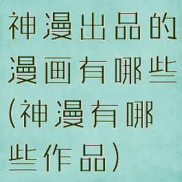 神漫出品的漫画有哪些(神漫有哪些作品)