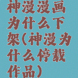 神漫漫画为什么下架(神漫为什么停载作品)