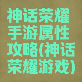 神话荣耀手游属性攻略(神话荣耀游戏)