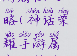 神话荣耀手游属性攻略(神话荣耀手游属性攻略大全)