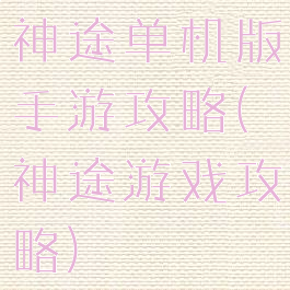 神途单机版手游攻略(神途游戏攻略)