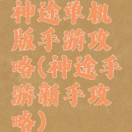 神途单机版手游攻略(神途手游新手攻略)