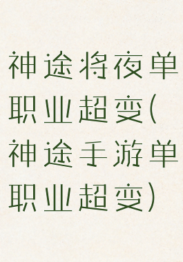 神途将夜单职业超变(神途手游单职业超变)