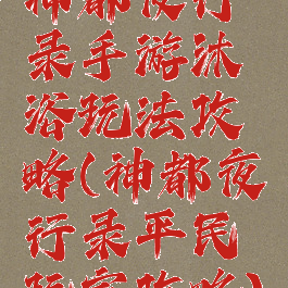 神都夜行录手游沐浴玩法攻略(神都夜行录平民玩家攻略)