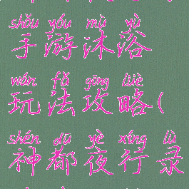 神都夜行录手游沐浴玩法攻略(神都夜行录游戏攻略)