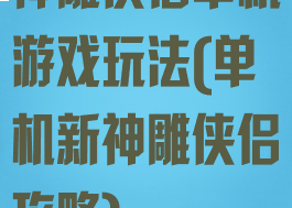 神雕侠侣单机游戏玩法(单机新神雕侠侣攻略)