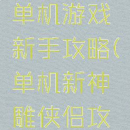 神雕侠侣单机游戏新手攻略(单机新神雕侠侣攻略地图)