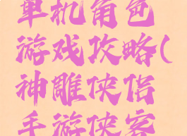 神雕侠侣单机角色游戏攻略(神雕侠侣手游侠客攻略)