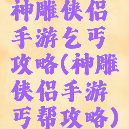 神雕侠侣手游乞丐攻略(神雕侠侣手游丐帮攻略)