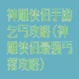 神雕侠侣手游乞丐攻略(神雕侠侣最强丐帮攻略)