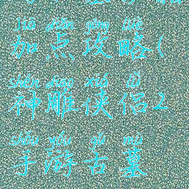 神雕侠侣手游古墓秘籍加点攻略(神雕侠侣2手游古墓派攻略古墓怎么加点)