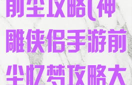 神雕侠侣手游前尘攻略(神雕侠侣手游前尘忆梦攻略大全)