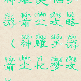 神雕侠侣手游前尘攻略(神雕手游前尘忆梦攻略)