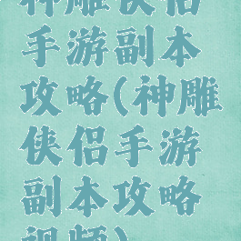 神雕侠侣手游副本攻略(神雕侠侣手游副本攻略视频)