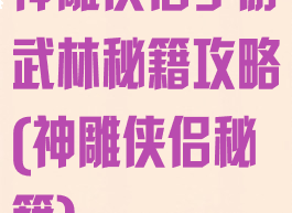 神雕侠侣手游武林秘籍攻略(神雕侠侣秘籍)