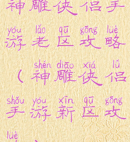 神雕侠侣手游老区攻略(神雕侠侣手游新区攻略)