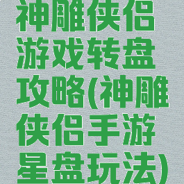 神雕侠侣游戏转盘攻略(神雕侠侣手游星盘玩法)