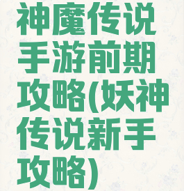 神魔传说手游前期攻略(妖神传说新手攻略)