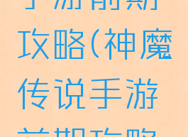 神魔传说手游前期攻略(神魔传说手游前期攻略大全)